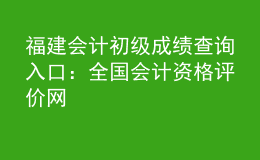 福建會計初級成績查詢?nèi)肟冢喝珖鴷嬞Y格評價網(wǎng)