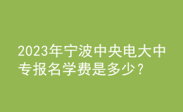 2023年寧波中央電大中專報(bào)名學(xué)費(fèi)是多少？