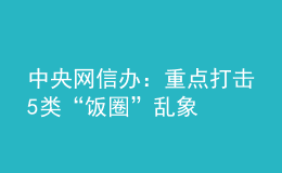 中央網(wǎng)信辦：重點(diǎn)打擊5類“飯圈”亂象