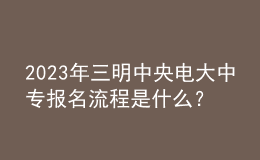 2023年三明中央電大中專報(bào)名流程是什么？