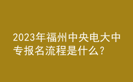 2023年福州中央電大中專報名流程是什么？