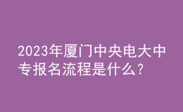 2023年廈門中央電大中專報(bào)名流程是什么？