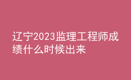 遼寧2023監(jiān)理工程師成績(jī)什么時(shí)候出來