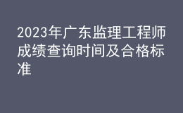 2023年廣東監(jiān)理工程師成績(jī)查詢時(shí)間及合格標(biāo)準(zhǔn)