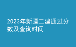 2023年新疆二建通過分?jǐn)?shù)及查詢時間