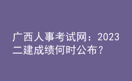 廣西人事考試網(wǎng)：2023二建成績(jī)何時(shí)公布？