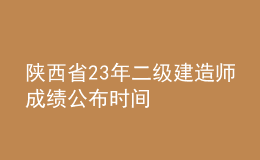 陜西省23年二級(jí)建造師成績(jī)公布時(shí)間