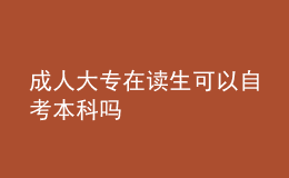成人大專(zhuān)在讀生可以自考本科嗎 