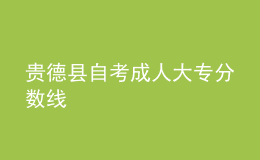 貴德縣自考成人大專分數(shù)線 
