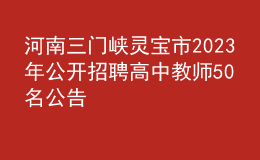 河南三門(mén)峽靈寶市2023年公開(kāi)招聘高中教師50名公告