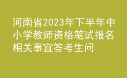 河南省2023年下半年中小學(xué)教師資格筆試報(bào)名相關(guān)事宜答考生問