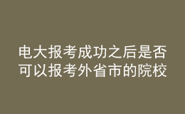 電大報(bào)考成功之后是否可以報(bào)考外省市的院校繼續(xù)深造？