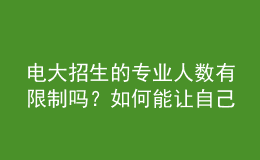 電大招生的專業(yè)人數(shù)有限制嗎？如何能讓自己被成功錄取