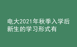 電大2021年秋季入學(xué)后新生的學(xué)習(xí)形式有幾種？
