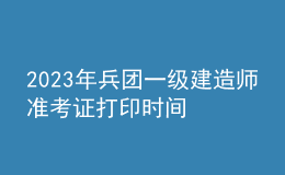 2023年兵團一級建造師準考證打印時間