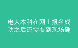 電大本科在網(wǎng)上報(bào)名成功之后還需要到現(xiàn)場(chǎng)確認(rèn)嗎？