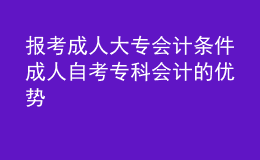 報(bào)考成人大專(zhuān)會(huì)計(jì)條件 成人自考專(zhuān)科會(huì)計(jì)的優(yōu)勢(shì) 