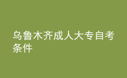 烏魯木齊成人大專(zhuān)自考條件 