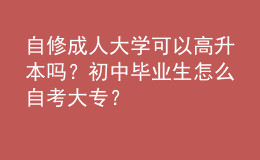 自修成人大學(xué)可以高升本嗎？初中畢業(yè)生怎么自考大專？ 