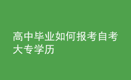 高中畢業(yè)如何報(bào)考自考大專(zhuān)學(xué)歷 