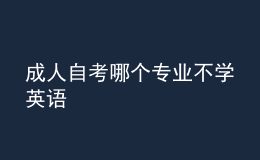 成人自考哪個(gè)專業(yè)不學(xué)英語 