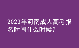 2023年河南成人高考報名時間什么時候？