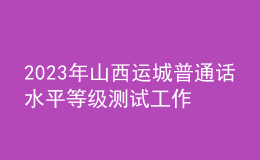 2023年山西運(yùn)城普通話水平等級(jí)測試工作的通知