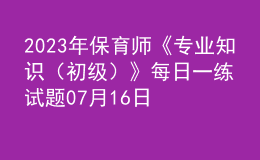 2023年保育師《專(zhuān)業(yè)知識(shí)（初級(jí)）》每日一練試題07月16日