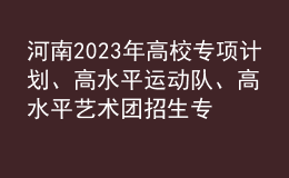 河南2023年高校專項(xiàng)計(jì)劃、高水平運(yùn)動隊(duì)、高水平藝術(shù)團(tuán)招生專業(yè)信息