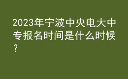 2023年寧波中央電大中專報名時間是什么時候？