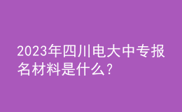 2023年四川電大中專報名材料是什么？