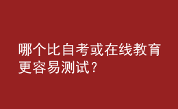 哪個(gè)比自考或在線教育更容易測(cè)試？