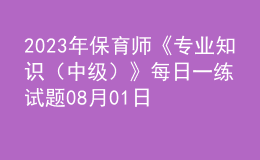2023年保育師《專業(yè)知識(shí)（中級(jí)）》每日一練試題08月01日