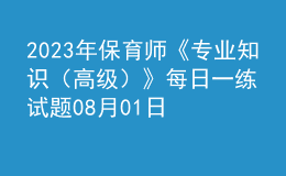 2023年保育師《專(zhuān)業(yè)知識(shí)（高級(jí)）》每日一練試題08月01日
