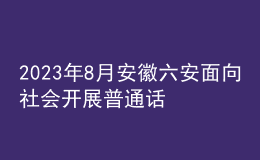 2023年8月安徽六安面向社會(huì)開(kāi)展普通話水平測(cè)試的公告