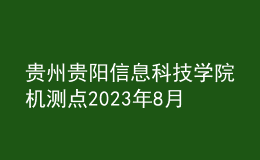 貴州貴陽信息科技學(xué)院機(jī)測(cè)點(diǎn)2023年8月測(cè)試工作安排