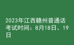 2023年江西贛州普通話考試時間：8月18日、19日