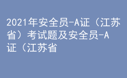 2021年安全員-A證（江蘇省）考試題及安全員-A證（江蘇?。┳钚陆馕? style=