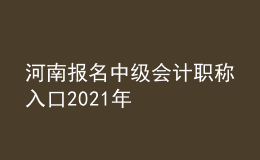 河南報(bào)名中級會(huì)計(jì)職稱入口2021年