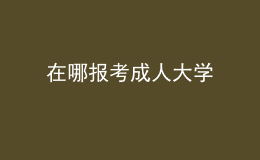在哪報考成人大學