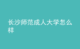長沙師范成人大學怎么樣