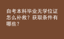 自考本科畢業(yè)無學(xué)位證怎么補(bǔ)救？獲取條件有哪些？ 