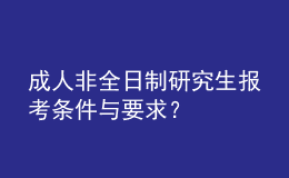 成人非全日制研究生報考條件與要求？ 