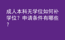 成人本科無學(xué)位如何補(bǔ)學(xué)位？申請(qǐng)條件有哪些？ 