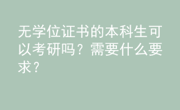 無學(xué)位證書的本科生可以考研嗎？需要什么要求？ 