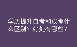 學(xué)歷提升自考和成考什么區(qū)別？好處有哪些？ 