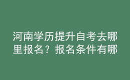 河南學歷提升自考去哪里報名？報名條件有哪些？ 