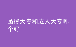 函授大專(zhuān)和成人大專(zhuān)哪個(gè)好