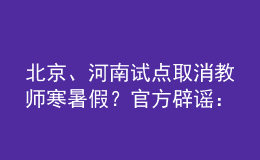 北京、河南試點(diǎn)取消教師寒暑假？官方辟謠：消息不實