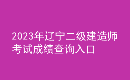 2023年遼寧二級建造師考試成績查詢?nèi)肟? style=